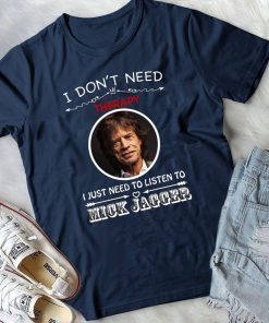 I Don’t Need Therapy I Just Need To Listen To Mick Jagger Tee Shirt