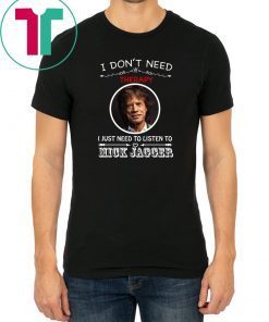 I Don’t Need Therapy I Just Need To Listen To Mick Jagger Tee Shirt