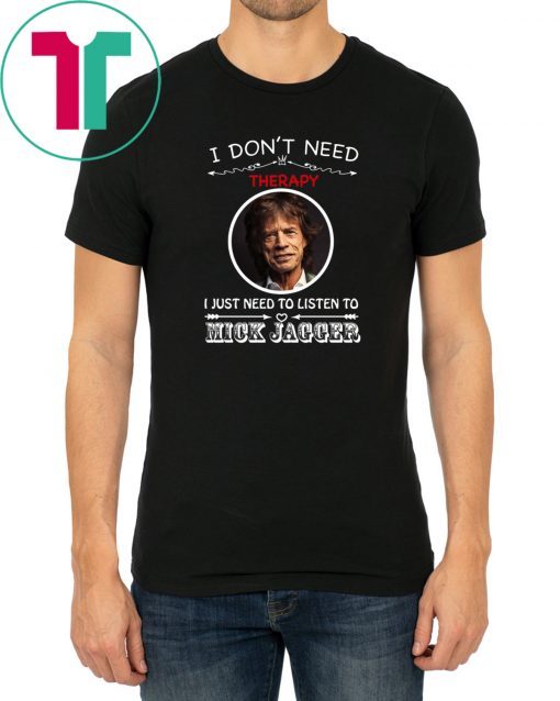 I Don’t Need Therapy I Just Need To Listen To Mick Jagger Tee Shirt