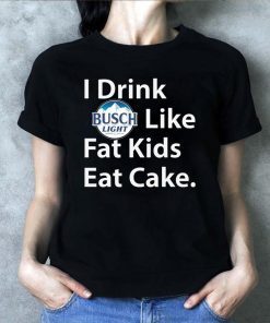 I Drink Busch Light Like Fat Kids Eat Cake Shirt