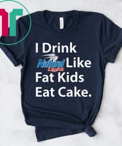 I Drink Natural Light Like Fat Kids Eat Cake Shirt