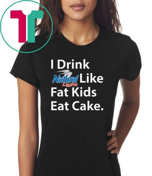 I Drink Natural Light Like Fat Kids Eat Cake Shirt