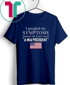 I Googled My Symptoms Turned Out I Just Need a New President Unisex Tee Shirt