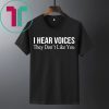 I HEAR VOICES THEY DON'T LIKE YOU SHIRT