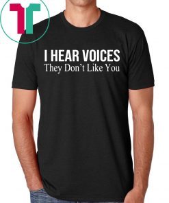 I HEAR VOICES THEY DON'T LIKE YOU SHIRT