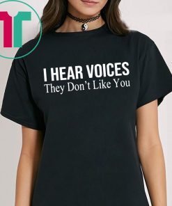I HEAR VOICES THEY DON'T LIKE YOU SHIRT