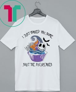 I Just Baked You Some Shut The Fucupcakes Jack Skellington Shirt