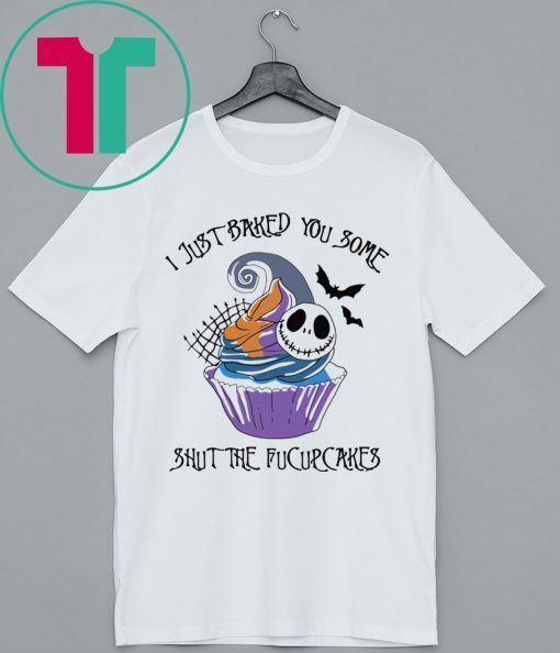 I Just Baked You Some Shut The Fucupcakes Jack Skellington Shirt