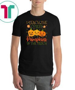 I Teach The Cutest Pumpkins In The Patch T-shirt