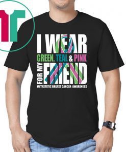 I Wear Green Teal Pink For My Friend Metastatic Breast Cancer T-shirt