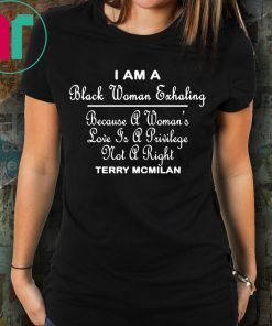 I am a black women exhaling Because A Women’s Love Is A privilege Not A right shirt