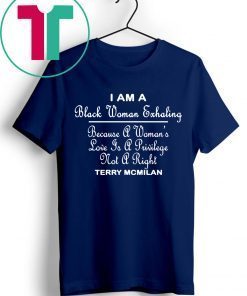 I am a black women exhaling Because A Women’s Love Is A privilege Not A right shirt
