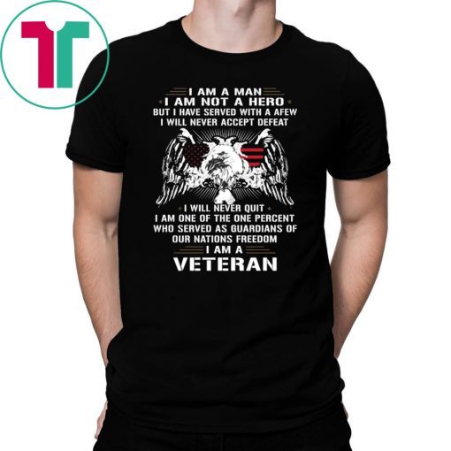 I am a man I am not a hero but I have served with a afew I am a veteran shirt