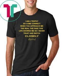 I am a trophy so come Correct when you approach me the real the fake Closely 4hunnid Shirt