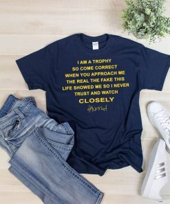 I am a trophy so come Correct when you approach me the real the fake Closely 4hunnid Shirt
