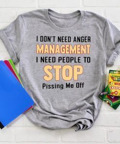 I don't need anger management I need people to stop pissing me off Tee Shirt