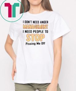 I don't need anger management I need people to stop pissing me off Tee Shirt