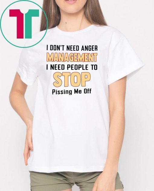 I don't need anger management I need people to stop pissing me off Tee Shirt