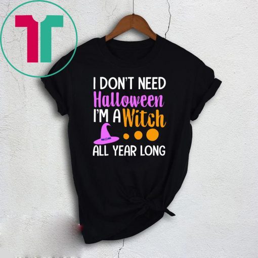 I don’t need Halloween I’m a witch all year shirt