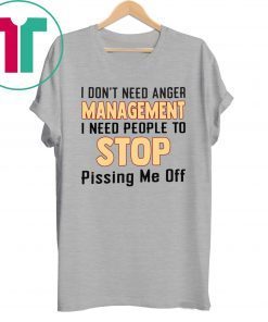 I don’t need anger management I need people to stop pissing me off shirt