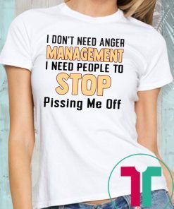 I don’t need anger management I need people to stop pissing me off shirt