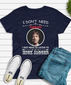 I don’t need therapy I just need to listen to Mick Jagger shirt