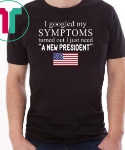 I googled my symptoms turned out I just need a new president t-shirt