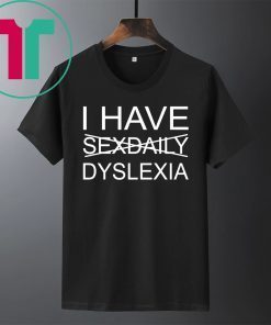 I have sexdaily dyslexia gifts shirt