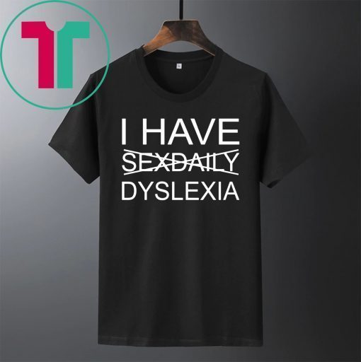 I have sexdaily dyslexia gifts shirt