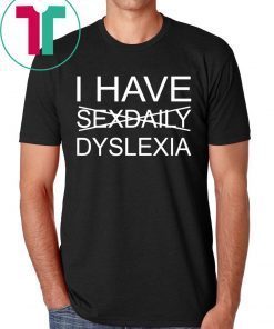 I have sexdaily dyslexia gifts shirt