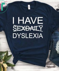 I have sexdaily dyslexia shirt