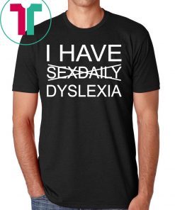 I have sexdaily dyslexia shirt