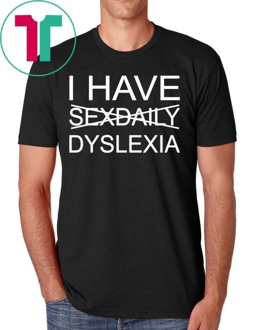 I have sexdaily dyslexia shirt