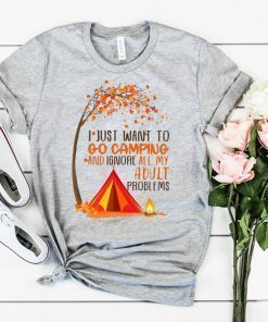 I just want to go camping and ignore all of my adult problems shirt