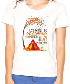 I just want to go camping and ignore all of my adult problems shirt