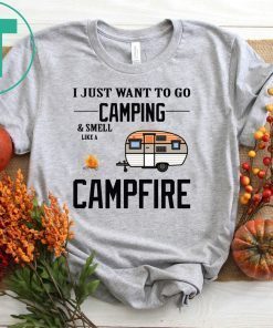 I just want to go camping and smell like a campfire shirt