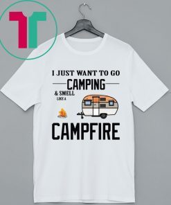 I just want to go camping and smell like a campfire shirt