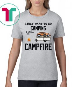 I just want to go camping and smell like a campfire shirt