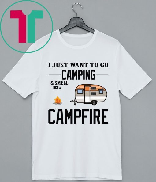 I just want to go camping and smell like a campfire shirt