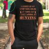 I looked up my symptoms online it turns out I just wanna go hunting deer shirt