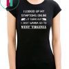 I looked up my symptoms online it turns out I just wanna go to west virginia shirt