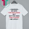 I married my wife for her looks but not the ones she’s giving me lately shirt