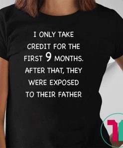 I only take credit for the first 9 months after that they were exposed to their father shirt