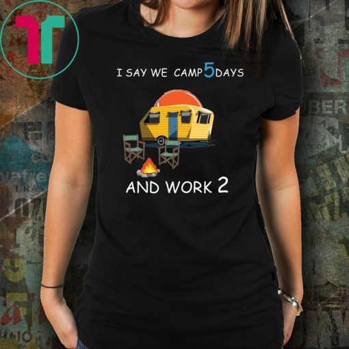 I say we camp 5 days and work 2 Tee Shirt