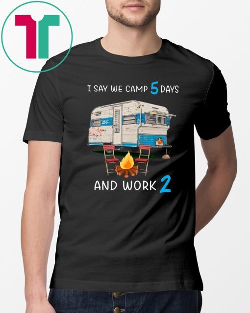 I say we camp 5 days and work 2 shirt