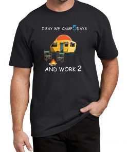 I say we camp 5 days and work 2 Tee Shirt