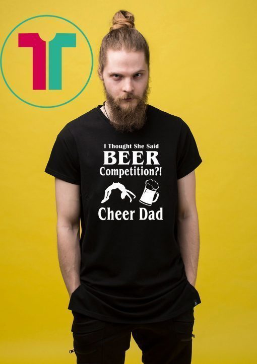 I thought she said beer competition cheer dad shirt