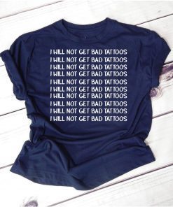 I will get bad tattoos shirt