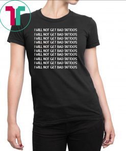 I will get bad tattoos shirt