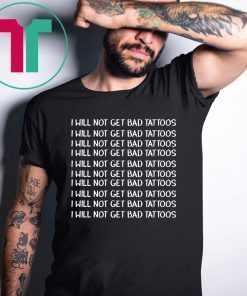 I will get bad tattoos shirt